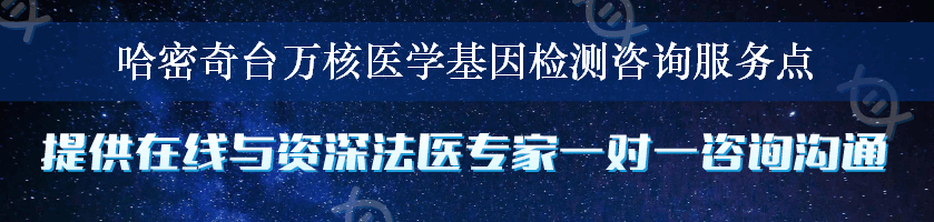 哈密奇台万核医学基因检测咨询服务点